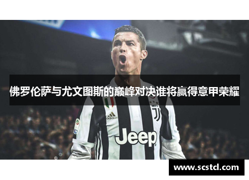 佛罗伦萨与尤文图斯的巅峰对决谁将赢得意甲荣耀