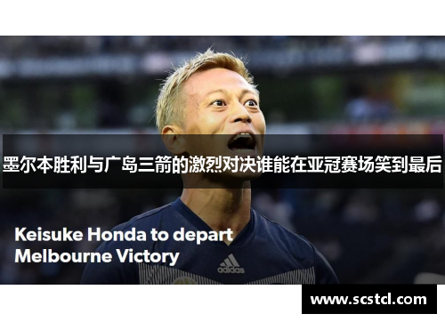 墨尔本胜利与广岛三箭的激烈对决谁能在亚冠赛场笑到最后