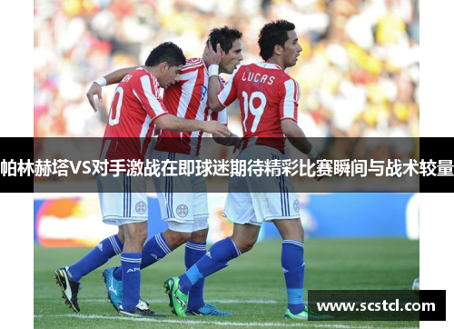 帕林赫塔VS对手激战在即球迷期待精彩比赛瞬间与战术较量